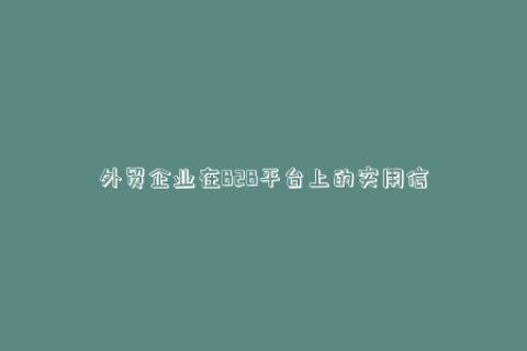 外貿(mào)企業(yè)在B2B平臺上的實用信息，推廣技巧